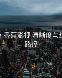 操作要点 香蕉影视 清晰度与缓存 入门路径