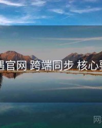 岛遇官网 跨端同步 核心要点