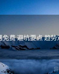 岛遇免费 避坑要点 趋势观察