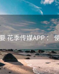 重点提要 花季传媒APP ： 使用门槛