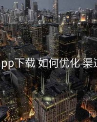 岛遇app下载 如何优化 渠道对照