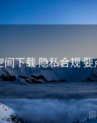 秘语空间下载 隐私合规 要点合辑