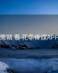 从 下载策略 看 花季传媒APP 的优势