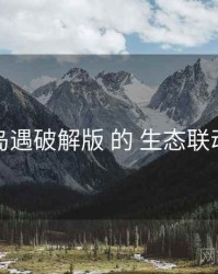 关于 岛遇破解版 的 生态联动 研究