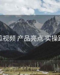 木瓜视频 产品亮点 实操路径