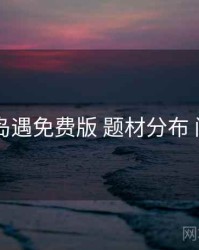 新手向 岛遇免费版 题材分布 问题排查