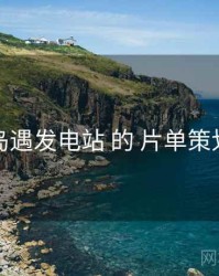 关于 岛遇发电站 的 片单策划 研究