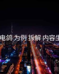 以 电鸽 为例 拆解 内容生态