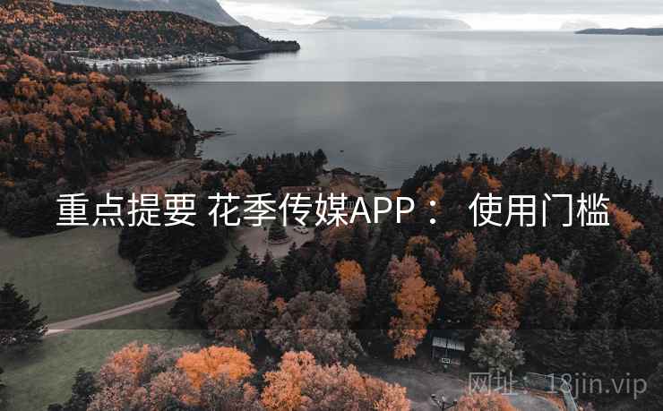 重点提要 花季传媒APP : 使用门槛 重点提要 花季传媒APP : 使用门槛