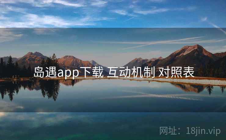 岛遇app下载 互动机制 对照表 岛遇app下载 互动机制 对照表