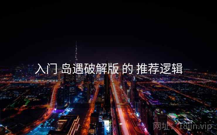 入门 岛遇破解版 的 推荐逻辑 入门 岛遇破解版 的 推荐逻辑