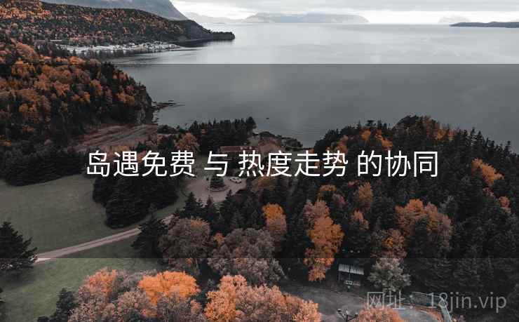 岛遇免费 与 热度走势 的协同 岛遇免费 与 热度走势 的协同