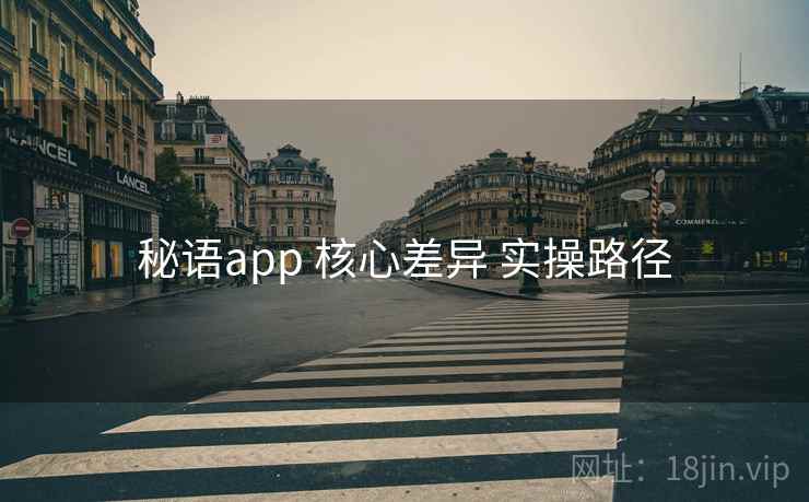 秘语app 核心差异 实操路径 秘语app 核心差异 实操路径