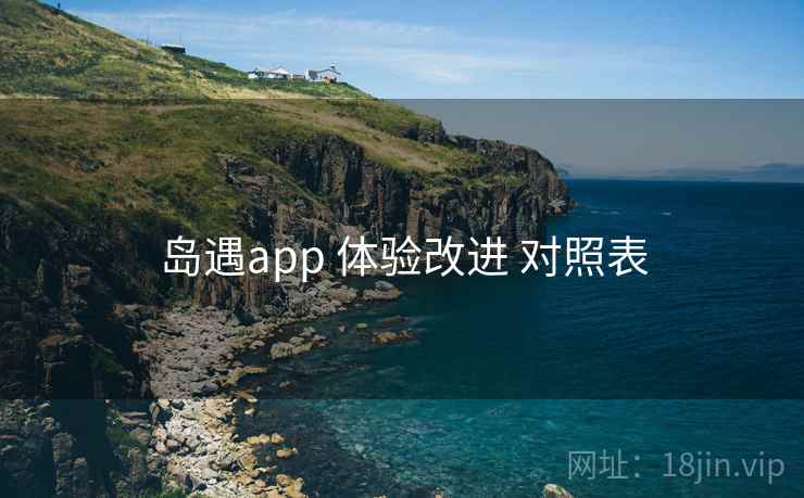 岛遇app 体验改进 对照表 岛遇app 体验改进 对照表