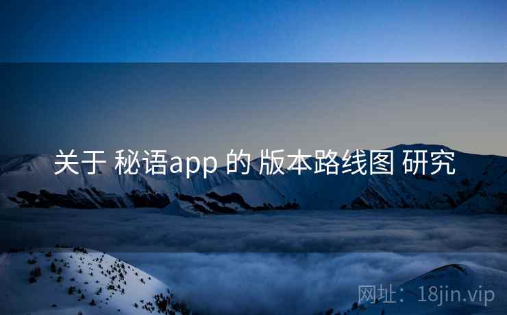 关于 秘语app 的 版本路线图 研究 关于 秘语app 的 版本路线图 研究