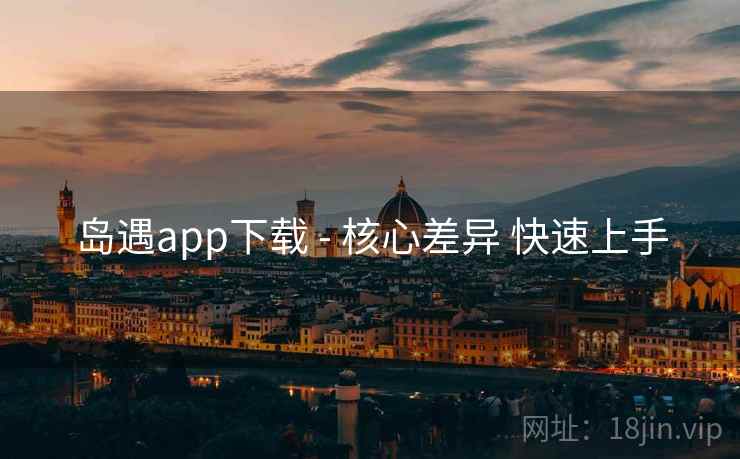 岛遇app下载 - 核心差异 快速上手 岛遇app下载 - 核心差异 快速上手