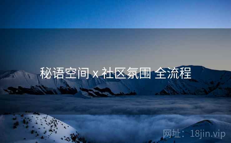 秘语空间 x 社区氛围 全流程 秘语空间 x 社区氛围 全流程