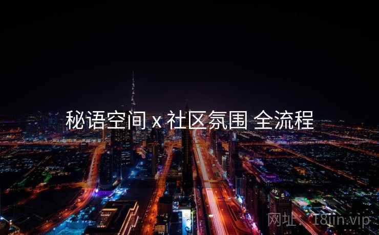 秘语空间 x 社区氛围 全流程 秘语空间 x 社区氛围 全流程
