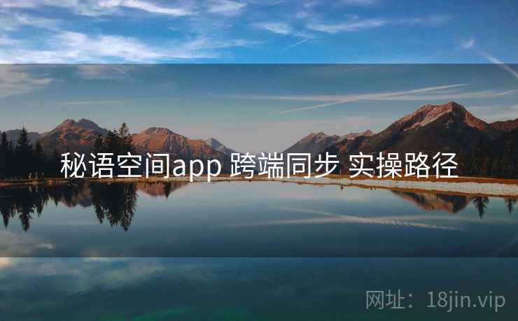 秘语空间app 跨端同步 实操路径 秘语空间app 跨端同步 实操路径